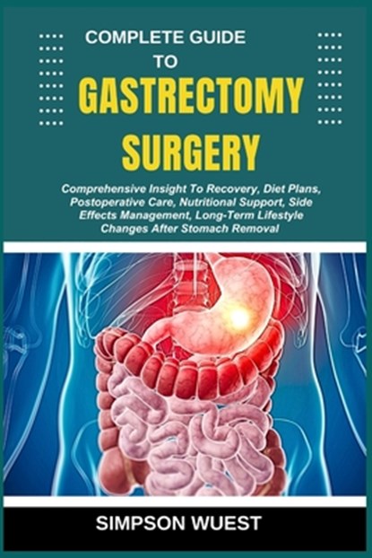 Complete Guide to Gastrectomy Surgery: Comprehensive Insight To Recovery, Diet Plans, Postoperative Care, Nutritional Support, Side Effects Management, Simpson Wuest - Paperback - 9798280070868