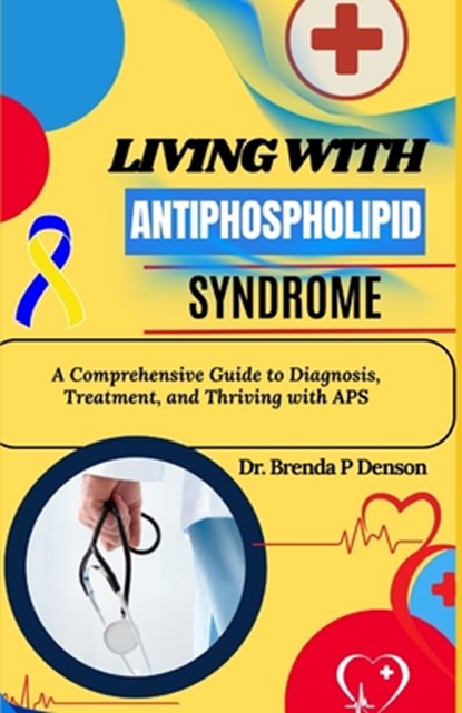 living with Antiphospholipid syndrome: A Comprehensive Guide to Diagnosis, Treatment, and Thriving with APS, Brenda P. Denson - Paperback - 9798280138278