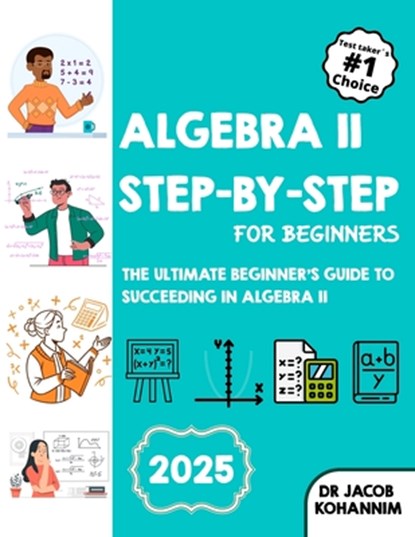 Algebra II Step-by-Step for Beginners: The Ultimate Beginner's Guide to Succeeding in Algebra II, Jacob Kohannim - Paperback - 9798280262546