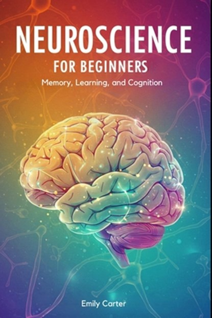 Neuroscience for Beginners: Neurochemistry and Brain Signaling: A Clear and Engaging Guide to Understanding Neurotransmitters, Synaptic Communication,, Emily Carter - Paperback - 9798280267862
