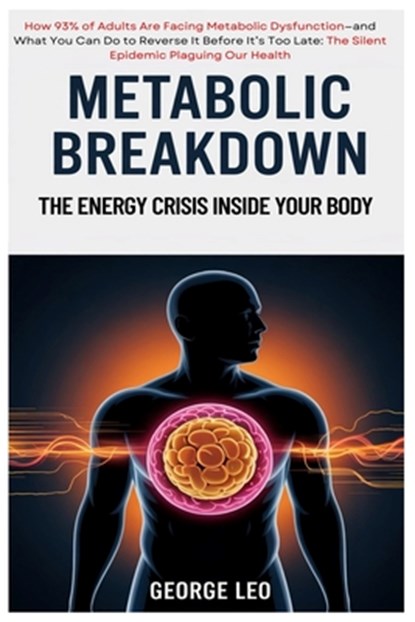 Metabolic Breakdown: The Energy Crisis Inside Your Body: How 93% of Adults Are Facing Metabolic Dysfunction-and What You Can Do to Reverse It Before I, George Leo - Paperback - 9798280293748