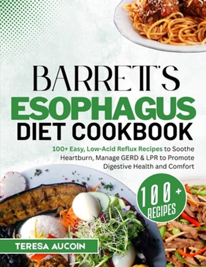 Barrett's Esophagus Diet Coobook: 100+ Easy, Low-Acid Reflux Recipes to Soothe Heartburn, Manage GERD & LPR to Promote Digestive Health and Comfort, Teresa Aucoin - Paperback - 9798280306110
