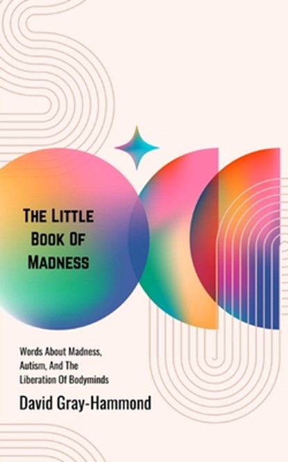 The Little Book OF Madness: Words About Madness, Autism, And The Liberation Of Bodyminds, David Gray-Hammond - Paperback - 9798280311442