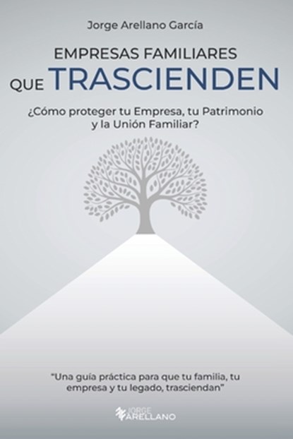 Empresas Familiares que Trascienden: ¿Cómo proteger tu Empresa, tu Patrimonio y la Unión Familiar?, Jorge Arellano Garcia - Paperback - 9798280330368