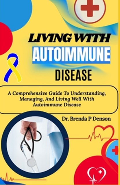 Living With Autoimmune Disease: A Comprehensive Guide To Understanding, Managing, And Living Well With Autoimmune Disease, Brenda P. Denson - Paperback - 9798280330641
