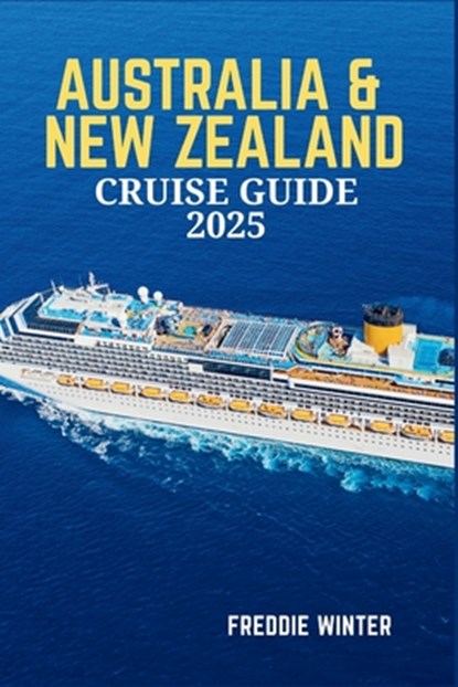 Australia & New Zealand Cruise Guide 2025: Embark on the Ultimate Cruise Adventure-Explore the Wonders of Oceania's Most Iconic Destinations in 2025, Freddie Winter - Paperback - 9798280383036