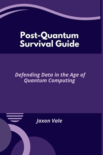 Post-Quantum Survival Guide: Defending Data in the Age of Quantum Computing, Jaxon Vale - Paperback - 9798280426221