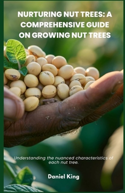Nurturing Nut Trees: A Comprehensive Guide on Growing Nut Trees: Understanding the nuanced characteristics of each nut tree., Daniel King - Paperback - 9798280433311