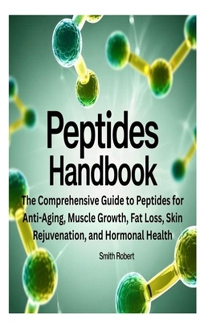 Peptides Handbook: The Comprehensive Guide to Peptides for Anti-Aging, Muscle Growth, Fat Loss, Skin Rejuvenation, and Hormonal Health, Smith Robert - Paperback - 9798280484030