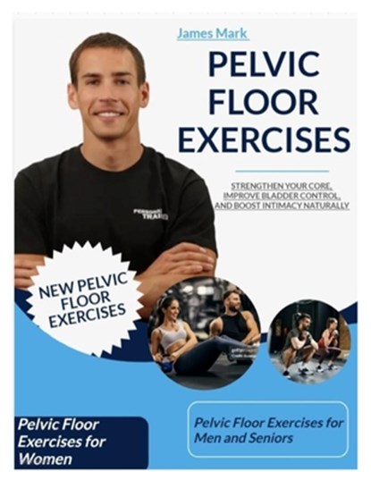 Pelvic Floor Exercises: Strengthen Your Core, Improve Bladder Control, and Boost Intimacy Naturally, James Mark - Paperback - 9798280526150