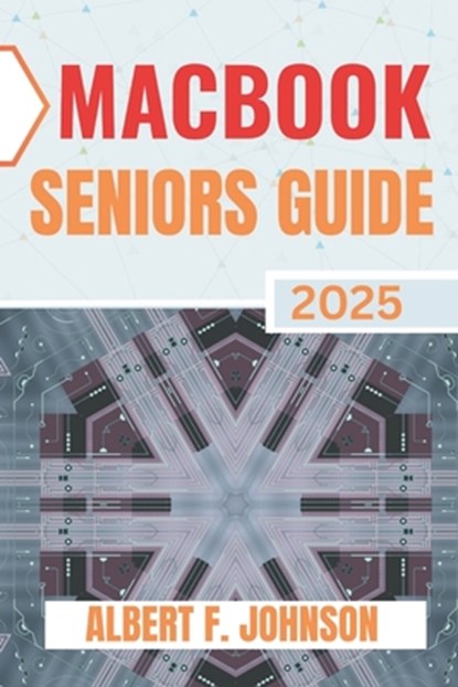 Macbook Seniors Guide 2025: Practical How-To Manual for First Time Users to Explore Every Features, Navigate macOS, and Use Your Laptop with Confidenc, Albert F. Johnson - Paperback - 9798280560192