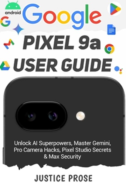 Google Pixel 9a User Guide: Unlock AI Superpowers, Master Gemini, Pro Camera Hacks, Pixel Studio Secrets & Max Security, Justice Prose - Paperback - 9798280569294