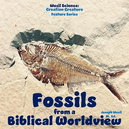 Wasil Science: Fossils from a Biblical Worldview, Joseph Paul-Staples Wasil M. Ed - Paperback - 9798280600843
