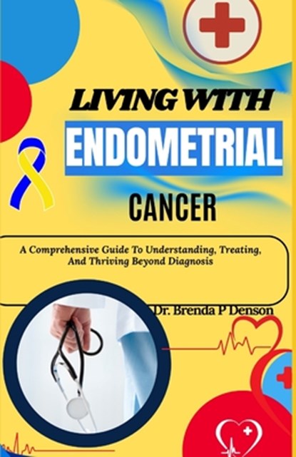 Living With Endometrial Cancer: A Comprehensive Guide To Understanding, Treating, And Thriving Beyond Diagnosis, Brenda P. Denson - Paperback - 9798280612365