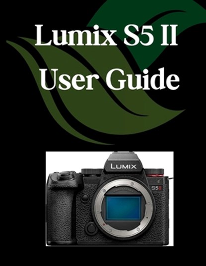 Lumix S5 II User Guide: A Comprehensive and Detailed Manual for Photographers and Creatives for Beginners and Seniors, Troubleshooting Tips, and Advan, Zoey Fortnite - Paperback - 9798280650268