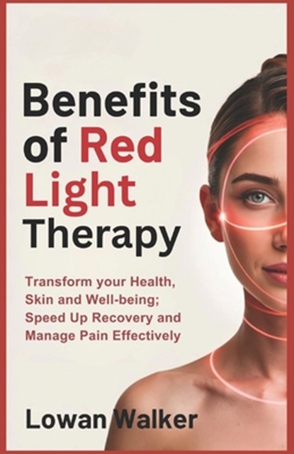 Benefits of Red Light Therapy: Transform Your Health, Skin, and Well-being; Speed Up Recovery and Manage Pain Effectively, Lowan Walker - Paperback - 9798280906914