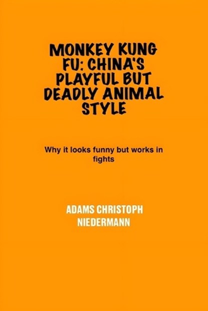 Monkey Kung Fu: China's Playful But Deadly Animal Style: Why it looks funny but works in fights, Adams Christoph Niedermann - Paperback - 9798280917644