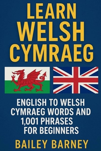 Learn Welsh Cymraeg: English to Welsh Cymraeg Words and 1,001 Phrases for Beginners, Bailey Barney - Paperback - 9798280925304
