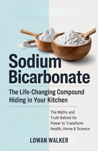 Sodium Bicarbonate: The Life-Changing Compound Hiding in Your Kitchen-The Science, Myths, and Truth Behind Its Power to Transform Health, Home & Scien, Lowan Walker - Paperback - 9798280926172