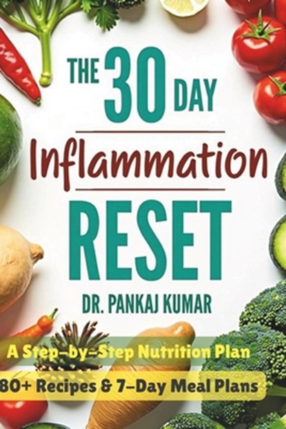 The 30-Day Inflammation Reset: A Step-By-Step Nutrition Plan: 80+ Recipes & 7-Day Meal Plans, Pankaj Kumar - Paperback - 9798280963467