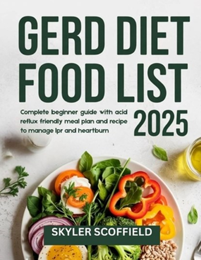 GERD Diet Food List 2025: Complete beginner guide with acid reflux friendly meal plan and recipe to manage lpr and heartburn, Skyler Scoffield - Paperback - 9798280996892