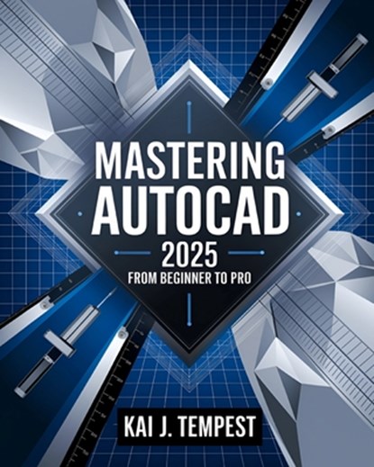 Mastering AutoCAD 2025 Guide from Beginner to Pro: A Complete Practical Guide to Master Every AutoCAD Tool and Technique for Exceptional Drafting and, Kai J. Tempest - Paperback - 9798281001984