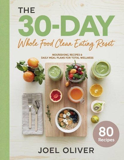 The 30-Day Whole Food Clean Eating Reset: Unlock Vibrant Health with Simple, Delicious Recipes & Meal Plans to Energize Your Body, Shed Pounds, and Re, Joel Oliver - Paperback - 9798281139168