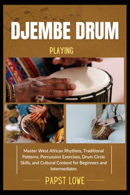 Djembe Drum Playing: Master West African Rhythms, Traditional Patterns, Percussion Exercises, Drum Circle Skills, and Cultural Context for Beginners a, Papst Lowe - Paperback - 9798281270984