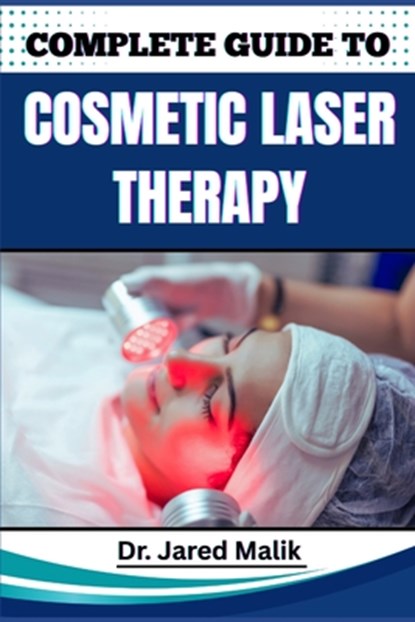 Complete Guide to Cosmetic Laser Therapy: Master Non-Invasive Skin Rejuvenation Techniques, Anti-Aging Innovations, And Advanced Aesthetic Solutions F, Jared Malik - Paperback - 9798281281072