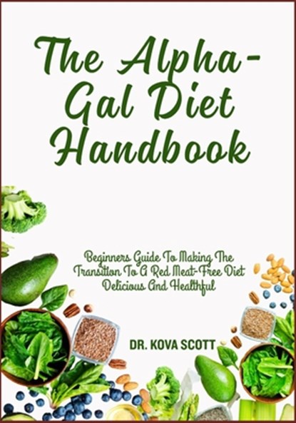 The Alpha-Gal Diet Handbook: Beginners Guide To Making The Transition To A Red Meat-Free Diet Delicious And Healthful, Kova Scott - Paperback - 9798281286565
