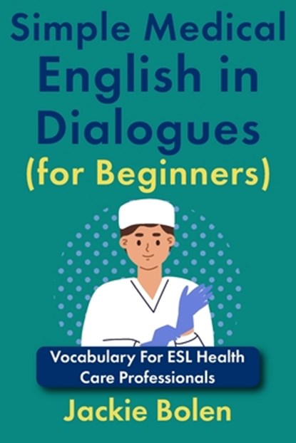 Simple Medical English in Dialogues (for Beginners): Vocabulary For ESL Health Care Professionals, Jackie Bolen - Paperback - 9798281287517