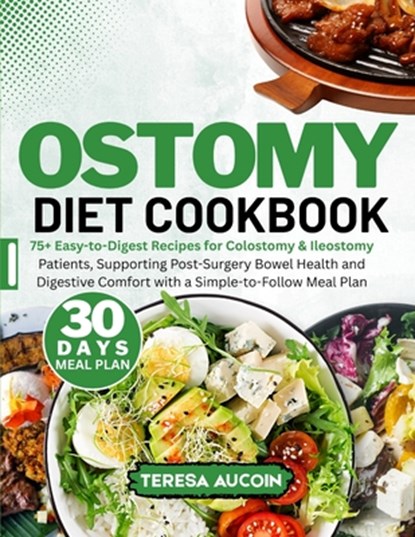 Ostomy Diet Coobook: 75+ Easy-to-Digest Recipes for Colostomy & Ileostomy Patients, Supporting Post-Surgery Bowel Health and Digestive Comfort with a, Teresa Aucoin - Paperback - 9798281345446