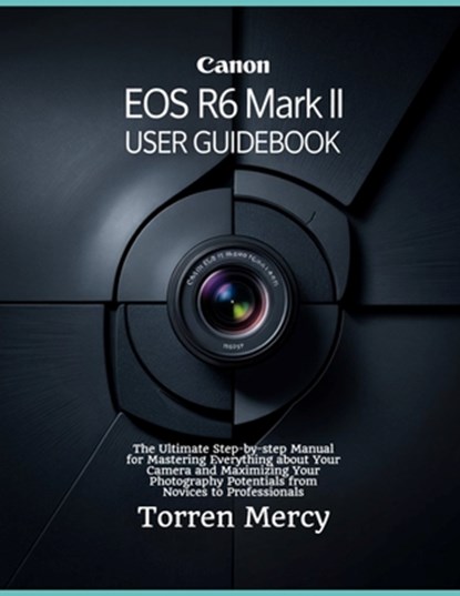 Canon EOS R6 Mark II User Guidebook: The Ultimate Step-by-step Manual for Mastering Everything about Your Camera and Maximizing Your Photography Poten, Torren Mercy - Paperback - 9798281355285