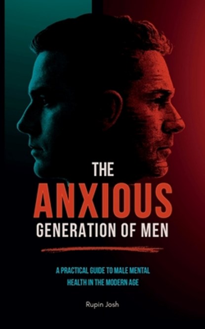 The Anxious Generation of Men: A Practical Guide to Male Mental Health in the Modern Age, Rupin Josh - Paperback - 9798281361453
