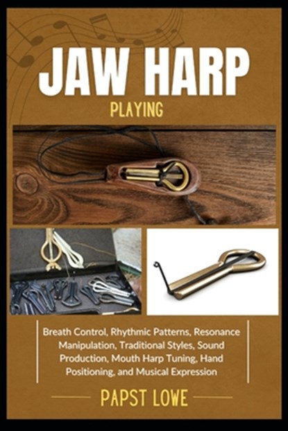 Jaw Harp Playing: Breath Control, Rhythmic Patterns, Resonance Manipulation, Traditional Styles, Sound Production, Mouth Harp Tuning, Hand Positioning, Papst Lowe - Paperback - 9798281377287