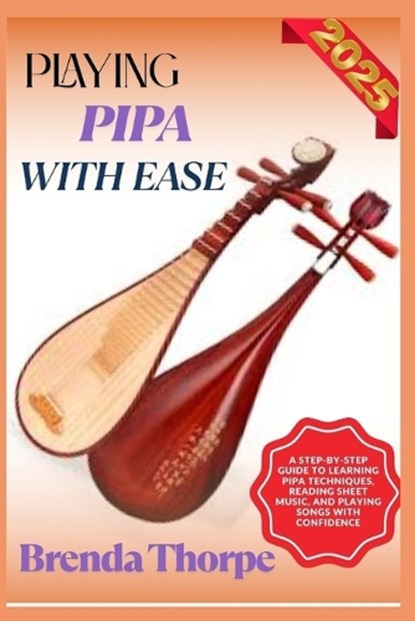 Playing Pipa with Ease: A Step-By-Step Guide To Learning Pipa Techniques, Reading Sheet Music, And Playing Songs With Confidence, Brenda Thorpe - Paperback - 9798281393577