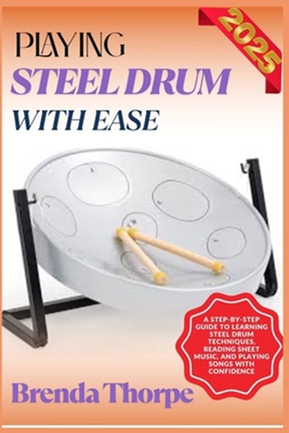 Playing Steel Drum with Ease: A Step-By-Step Guide To Learning Steel Drum Techniques, Reading Sheet Music, And Playing Songs With Confidence, Brenda Thorpe - Paperback - 9798281423878