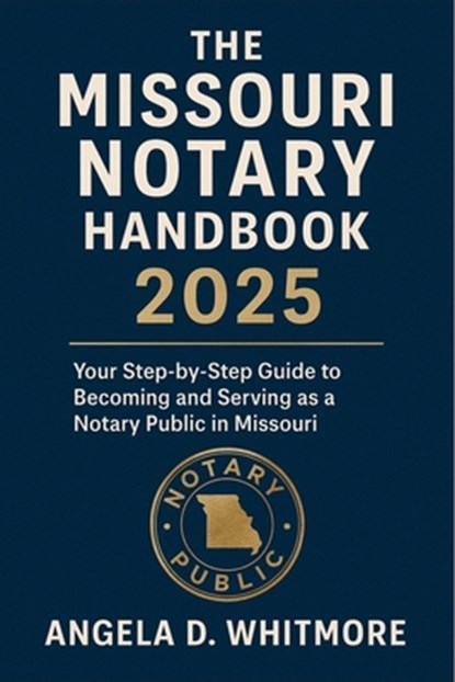 The Missouri Notary Handbook 2025: Your Step-by-Step Guide to Becoming and Serving as a Notary Public in Missouri, Angela D Whitmore - Paperback - 9798281444255