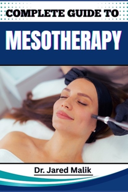 Complete Guide to Mesotherapy: Master The Art Of Non-Surgical Skin Rejuvenation, Targeted Fat Loss, And Hair Restoration With Proven Techniques And Ex, Jared Malik - Paperback - 9798281501613