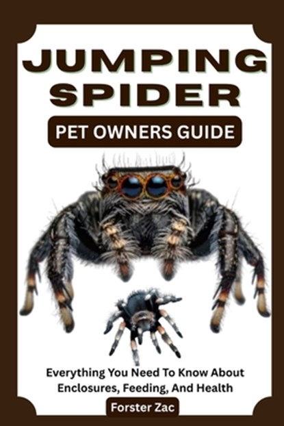 Jumping Spider Pet Owners Guide: Everything You Need To Know About Enclosures, Feeding, And Health, Forster Zac - Paperback - 9798281620765