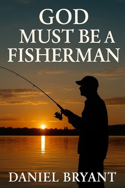 God Must Be a Fisherman: The Cast of a Lifetime, Daniel Bryant - Paperback - 9798281664950