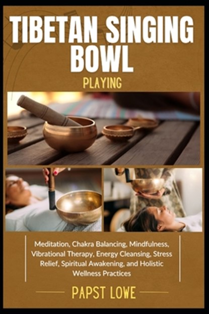 Tibetan Singing Bowl Playing: Meditation, Chakra Balancing, Mindfulness, Vibrational Therapy, Energy Cleansing, Stress Relief, Spiritual Awakening, an, Papst Lowe - Paperback - 9798281811699