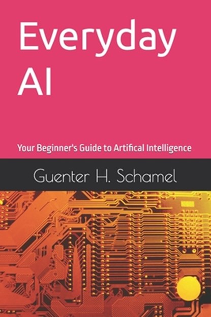 Everyday AI: Your Beginner's Guide to Artifical Intelligence, Guenter Schamel - Paperback - 9798281881371