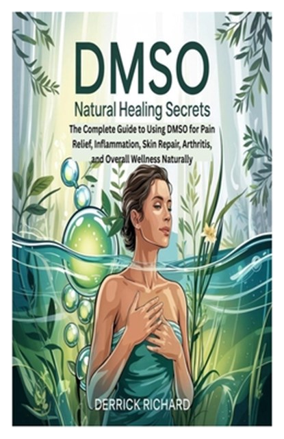 Dmso Natural Healing Secrets: The Complete Guide to Using DMSO for Pain Relief, Inflammation, Skin Repair, Arthritis, and Overall Wellness Naturally, Derrick Richard - Paperback - 9798281884488