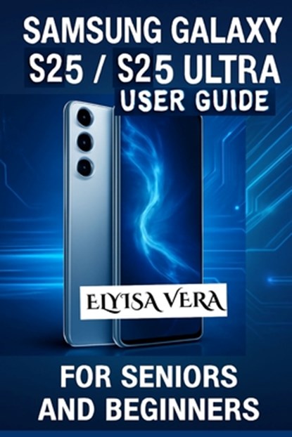 Samsung Galaxy S25, S25 Ultra User Guide for Seniors and Beginners: Mastering Your Device With Simple, Effective Tips, Elyisa Vera - Paperback - 9798281929684