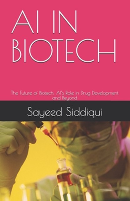 AI in Biotech: The Future of Biotech: AI's Role in Drug Development and Beyond, Sayeed Siddiqui - Paperback - 9798281946513