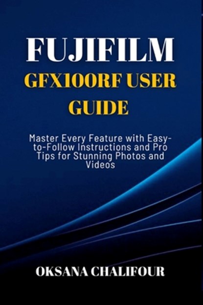 Fujifilm GFX100RF User Guide: Master Every Feature with Easy-to-Follow Instructions and Pro Tips for Stunning Photos & Videos, Oksana Chalifour - Paperback - 9798282028157