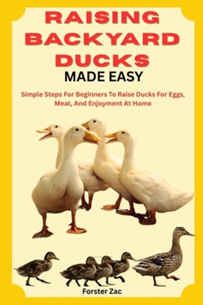 Raising Backyard Ducks Made Easy: Simple Steps For Beginners To Raise Ducks For Eggs, Meat, And Enjoyment At Home, Forster Zac - Paperback - 9798282107241