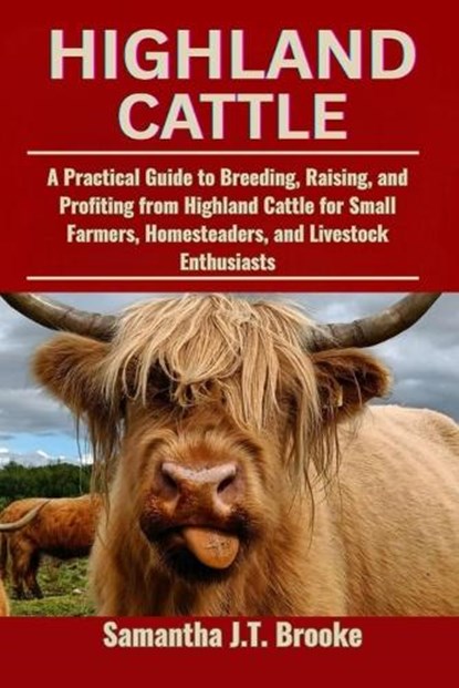 Highland Cattle: A Practical Guide to Breeding, Raising, and Profiting from Highland Cattle for Small Farmers, Homesteaders, and Livestock Enthusiasts, Samantha J. T. Brooke - Paperback - 9798282115284