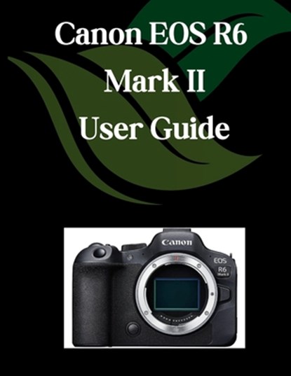 Canon EOS R6 Mark II User Guide: A Comprehensive and Detailed Manual for Photographers and Creatives for Beginners and Seniors, Troubleshooting Tips,, Zoey Fortnite - Paperback - 9798282160499